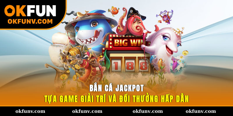 Bắn cá Jackpot - Tựa game giải trí và đổi thưởng hấp dẫn