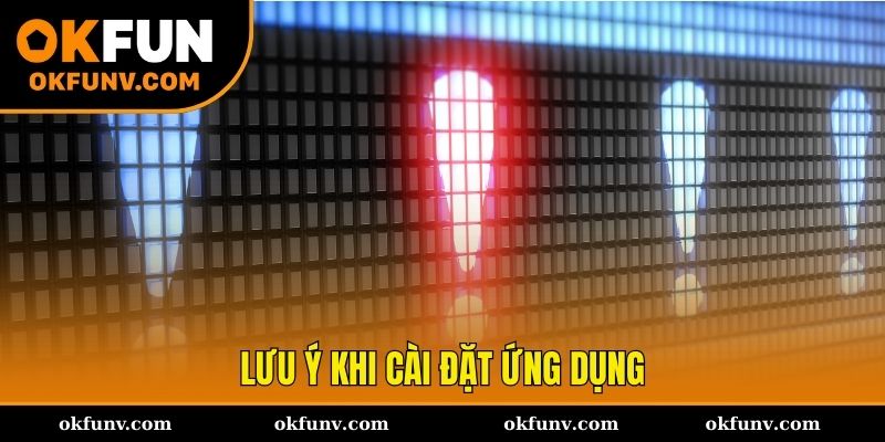 Các lưu ý không thể bỏ qua khi tải app OKFUN