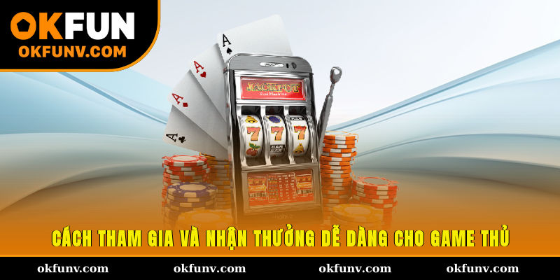 Cách tham gia và nhận thưởng dễ dàng cho game thủ