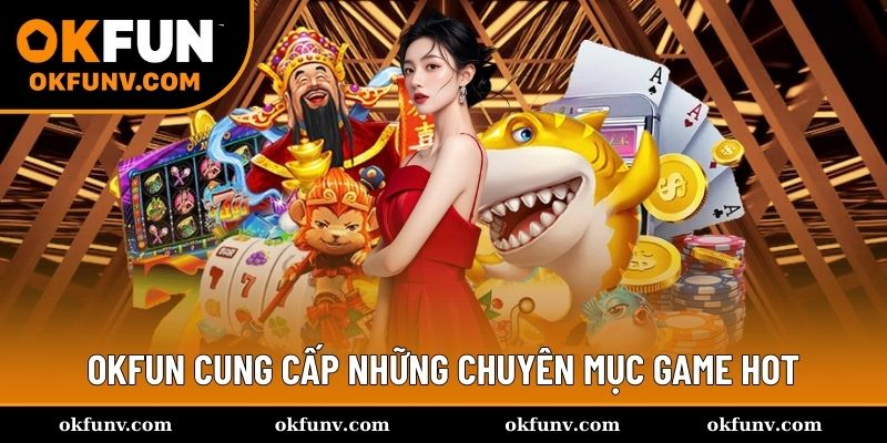 OKFUN cung cấp những chuyên mục game hot