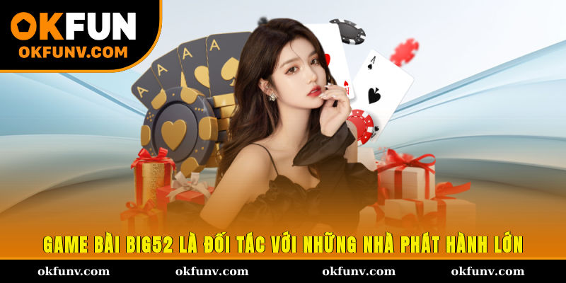 Game bài Big52 là đối tác với những nhà phát hành lớn