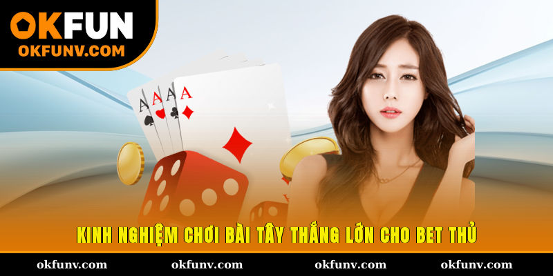 Kinh nghiệm chơi bài Tây thắng lớn cho bet thủ