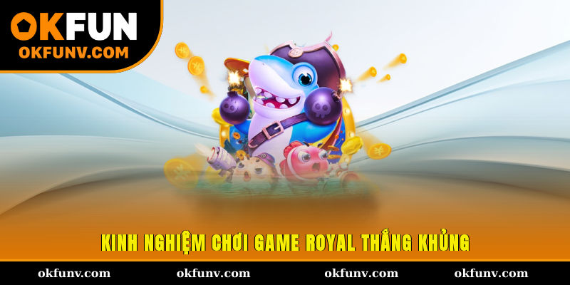 Kinh nghiệm chơi game Royal thắng khủng