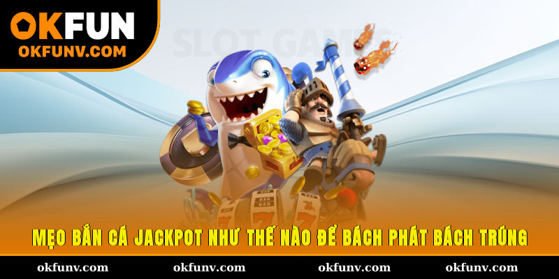 Mẹo bắn cá Jackpot như thế nào để bách phát bách trúng