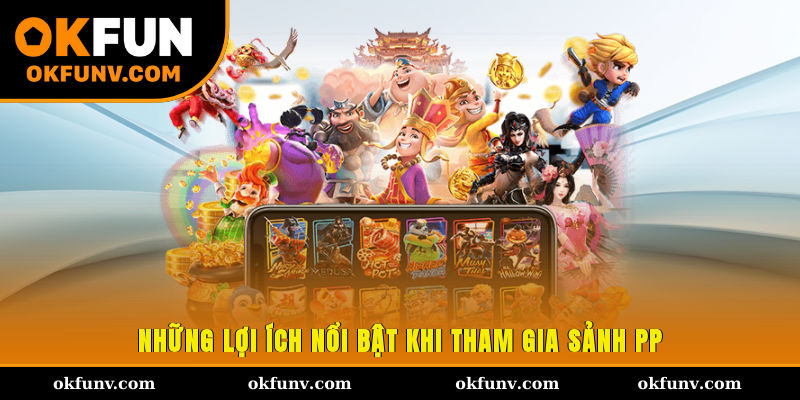 Những lợi ích nổi bật khi tham gia sảnh PP