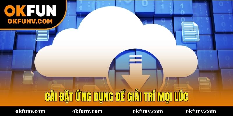 Những ưu điểm vượt trội của app OKFUN so với web