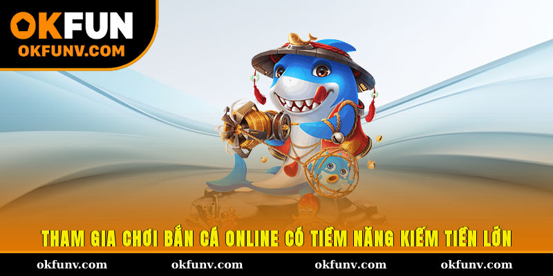 Tham gia chơi bắn cá online có tiềm năng kiếm tiền lớn