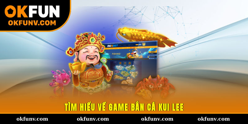 Tìm hiểu về game bắn cá Kui Lee