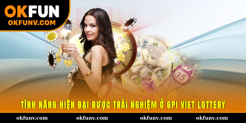 Tính năng hiện đại được trải nghiệm ở GPI Viet Lottery