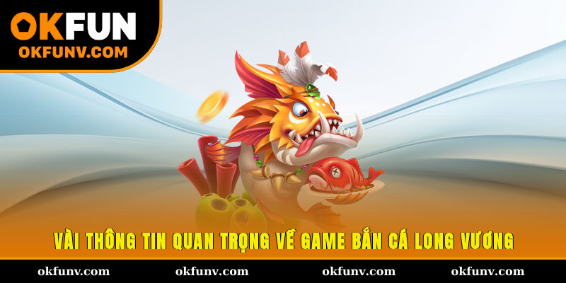 Vài thông tin quan trọng về game bắn cá Long Vương