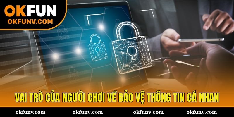 Vai trò của người chơi trong bảo vệ thông tin cá nhân